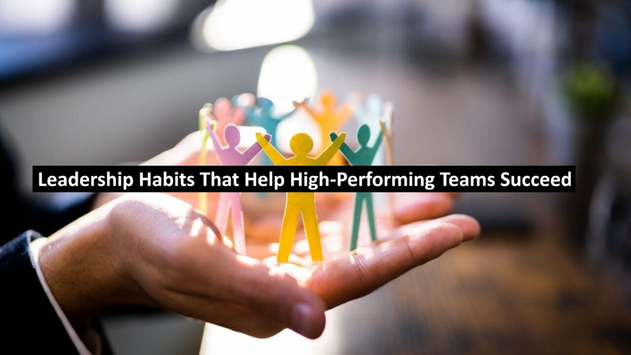Leadership Habits That Help High-Performing Teams Succeed