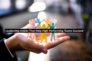 Leadership Habits That Help High-Performing Teams Succeed