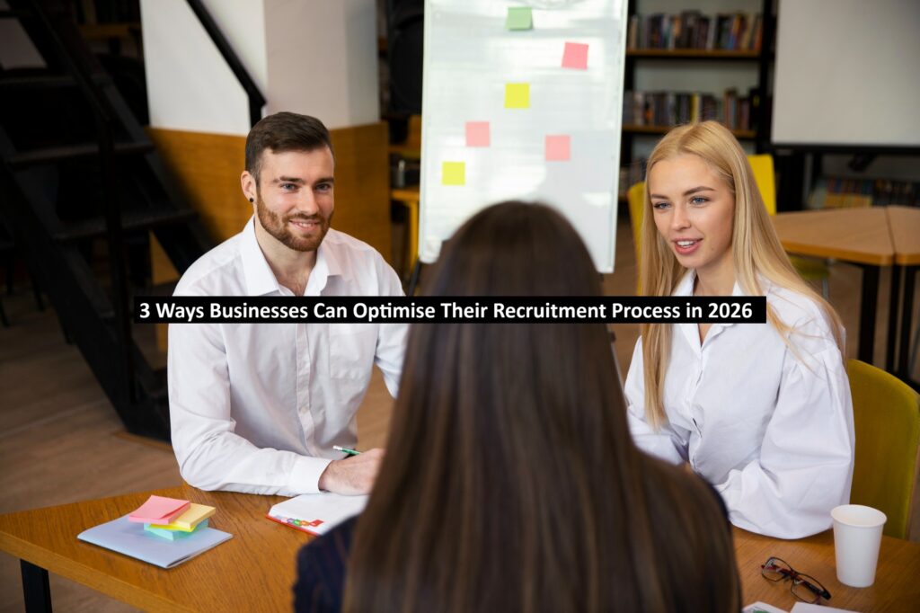 3 Ways Businesses Can Optimise Their Recruitment Process in 2026